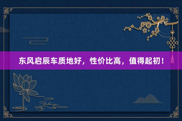东风启辰车质地好，性价比高，值得起初！